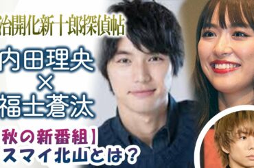 「明治開化新十郎探偵帖」内田理央×福士蒼汰【秋の新番組】キスマイ北山とは？