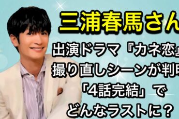 三浦春馬さん出演ドラマ『カネ恋』“撮り直しシーン”が判明「4話完結」でどんなラストに？