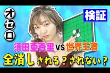 【オセロ対決】須田亜香里ｖｓ世界チャンピオン！　全消しなるか！？特別ルールでまさかの神試合！！