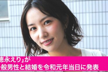 「徳永えり」が一般男性と結婚を令和元年当日に発表