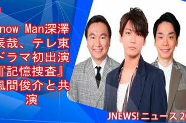 [JNEWS] -Snow Man深澤辰哉、テレ東ドラマ初出演 『記憶捜査』風間俊介と共演