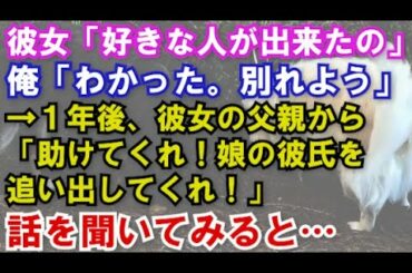 【修羅場】彼女「好きな人が出来たの」俺「わかった。別れよう」→1年後、彼女の父親から連絡がきた。「助けてくれ!娘の彼氏を追い出してくれ!」話を聞いてみると… 【修羅場】彼女「好きな人が出来たの」俺「わかった。別れよう」→1年後、彼女の父親から連絡がきた。「助けてくれ!娘の彼氏を追い出してくれ!」話を聞いてみると…