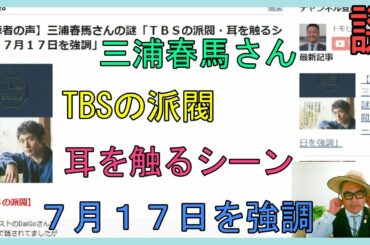 【視聴者の声】三浦春馬さんの謎「ＴＢＳの派閥・耳を触るシーン・７月１７日を強調」