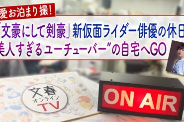文春オンラインTV  #33「熱愛お泊まり撮！「文豪にして剣豪」新仮面ライダー俳優の休日は“美人すぎるユーチューバー”の自宅へGO」