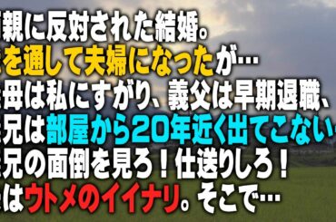 【スカッと】両親に反対された結婚。我を通して夫婦になったが…義母は私にすがり、義父は早期退職、義兄は部屋から20年近く出てこない…義兄の面倒を見ろ！仕送りしろ！夫はウトメのイイナリ。そこで…
