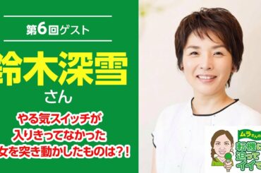 【第6回】やる気スイッチが入りきってなかった彼女を突き動かしたものは？！鈴木深雪さん