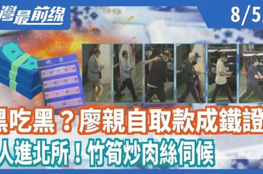 黑吃黑？廖親自取款成鐵證！7人進北所！竹筍炒肉絲伺候【台灣最前線】2020.08.05(上)