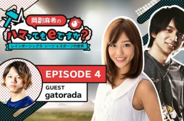 「岡副麻希のハマってもeですか？レインボーシックス シージ eスポーツの世界」Ep.4 ゲスト：gatorada
