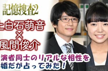 上白石萌音×風間俊介【記憶捜査2】共演者同士のリアルな相性を既婚だが占ってみた！