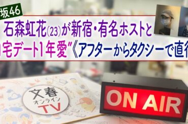 文春オンラインTV  #32「欅坂46・石森虹花（23）が新宿・有名ホストと“自宅デート1年愛”《アフターからタクシーで直行》」