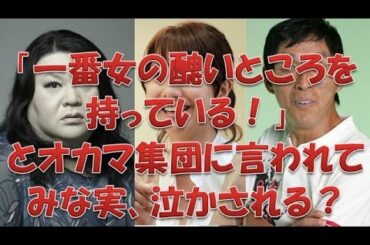 【田中みな実×明石家さんま×マツコデラックス】「一番女の醜いところを持っている！」とオカマ集団に言われて、みな実、泣かされる？