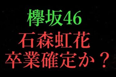 【欅坂46】石森虹花卒業確定か？