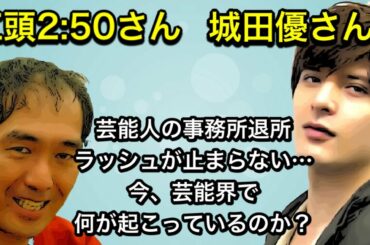 城田優さん　江頭2 50さん　退所ラッシュが止まらない…今、芸能界で何が起こっているのか？