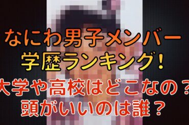 なにわ男子のメンバー学歴学力ランキング！高校・大学はどこ？頭のいいのは誰？【ジャニーズ】