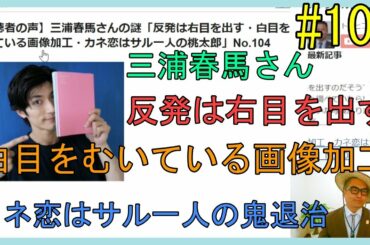 【視聴者の声】三浦春馬さんの謎「反発は右目を出す・白目をむいている画像加工・カネ恋はサル一人の桃太郎」No.104