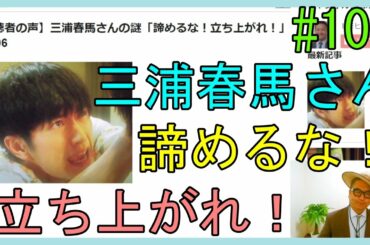 【視聴者の声】三浦春馬さんの謎「諦めるな！立ち上がれ！」No.106