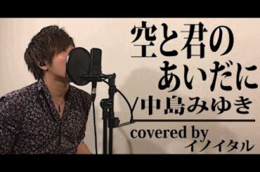 【男が歌う】空と君のあいだに/中島みゆき ドラマ「家なき子」主題歌  by イノイタル(ITARU INO) 歌詞付きフル