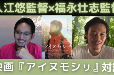 福永壮志監督（映画『アイヌモシㇼ』）×入江悠監督：対談