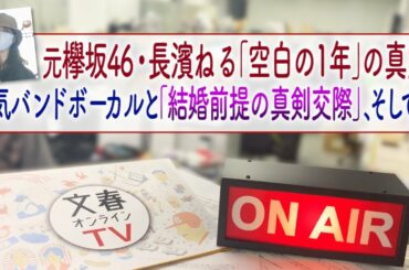 文春オンラインTV  #37「元欅坂46・長濱ねる「空白の1年」の真実　人気バンドボーカルと「結婚前提の真剣交際」、そして……」
