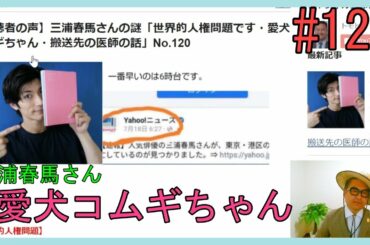 【視聴者の声】三浦春馬さんの謎「世界的人権問題です・愛犬コムギちゃん・搬送先の医師の話」No.120