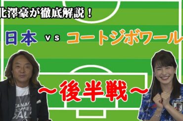 北澤豪が解説！【日本ｖｓコートジボワール後半】