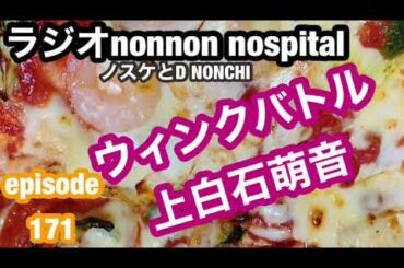 ウィンクバトル上白石萌音。ラジオnonnon nospitalノスケとD NONCHIepisode171