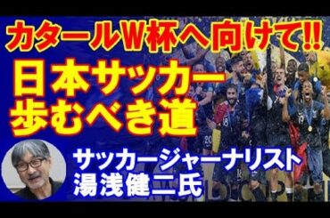 サッカー日本代表のこれから！次のカタールW杯に向けての選手育成・他【湯浅健二】