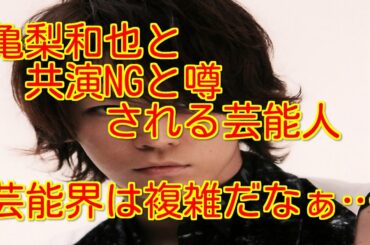 【意外な理由】亀梨和也と共演NGと噂される芸能人　芸能界は色々と複雑だなぁ…