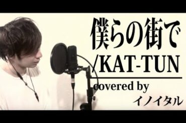 僕らの街で/KAT-TUN ドラマ「たったひとつの恋」主題歌 by イノイタル(ITARU INO)歌詞付きフル