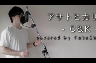 アサトヒカリ  /  C&K  (covered by TaKeShi)【フル歌詞付】（映画『朝が来る』主題歌）