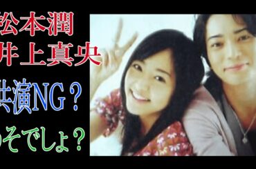 松本潤　井上真央　共演ＮＧ？うそでしょ？