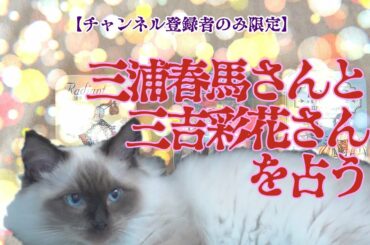 【チャンネル登録者限定】三浦春馬さんと三吉彩花さんを占う【先輩後輩】