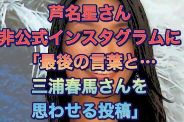 芦名星さん 非公式インスタグラムに「最後の言葉と…三浦春馬さんを思わせる投稿」