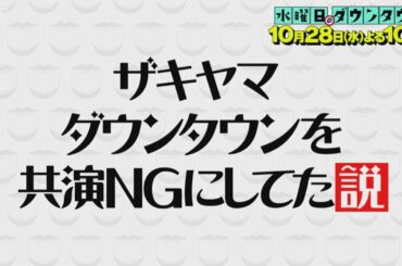 『水曜日のダウンタウン』10/28(水) ザキヤマ ダウンタウンを共演NGにしてた説【TBS】