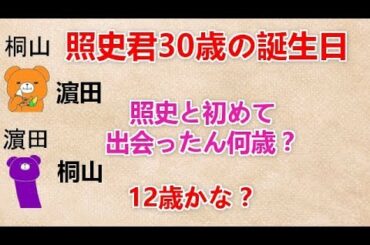 【照史君30歳の誕生日】 濵田『照史と初めて出会ったん何歳？』 桐山『12歳かな？』