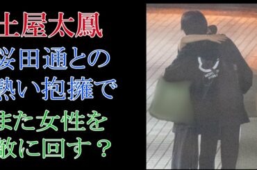 土屋太鳳　桜田通との熱い抱擁で　また女性を敵に回す？