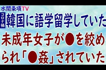 『コロナ禍韓国に語学留学していた未成年女子が●を絞められ「●姦」されていた』第281回【水間条項TV】