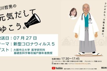 7月27日放送　テーマは「新型コロナウィルス5 」ゲストは「大阪市立大学 医学研究科 基礎医科学専攻城戸康年准教授 」