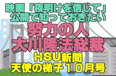 映画「夜明けを信じて」公開で知っておきたい　努力の人、大川隆法総裁　HSU新聞天使の梯子１０月号　幸福の科学　大川隆法　Happy Science 　Ryuho OKAWA