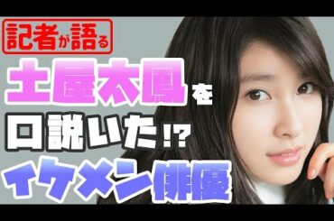 土屋太鳳を口説いた!? イケメン俳優との関係は…【メディア記者が情報提供】