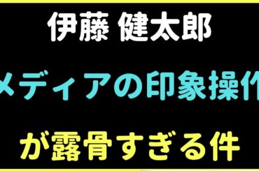 伊藤健太郎　メディアの印象操作が露骨すぎて 草