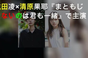 成田凌×清原果耶『まともじゃないのは君も一緒』でW主演