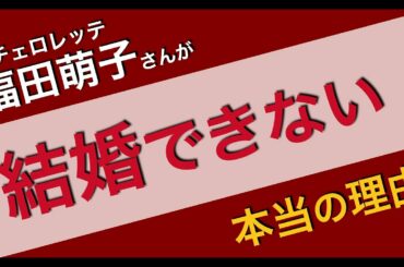 バチェロレッテ福田萌子さんが結婚できない本当の理由