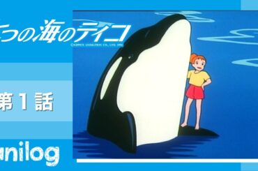 七つの海のティコ 第1話「シャチをつれた少女　冒険者ナナミ」【公式アニメch アニメログ】