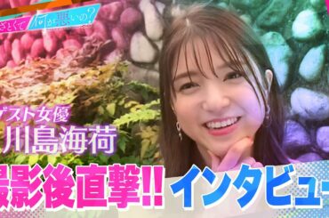 「あざとくて何が悪いの？」ゲスト女優・川島海荷へドラマ撮影直後にインタビュー!!「〇〇はこれからも使える…！」ドラマ撮影でまさかのあざテク取得!?