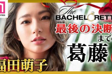 「バチェロレッテ」福田萌子、最後の決断までの葛藤を告白　最終話の真意とは【インタビュー】