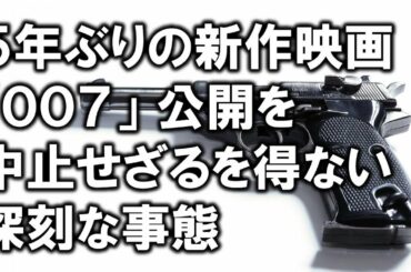 ５年ぶりの新作映画「００７」公開を中止せざるを得ない深刻な事態