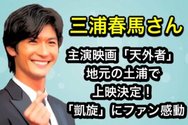 三浦春馬さん　主演映画「天外者」地元の土浦で上映決定「凱旋」にファン感動