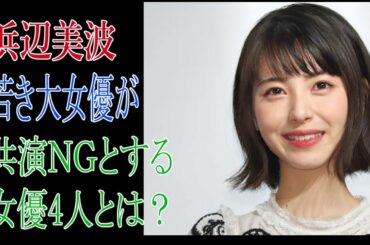 浜辺美波　若き大女優が共演ＮＧとする女優4人とは？