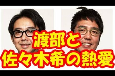 おぎやはぎ矢作が恥をかいた・アンジャッシュ渡部と佐々木希の熱愛報道の真相とは？？口が軽い矢作に渡部の判断は正解？